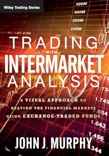 Trading with Intermarket Analysis: A Visual Approach to Beating the Financial Markets Using Exchange-Traded Funds: 586 (Wiley Trading)
